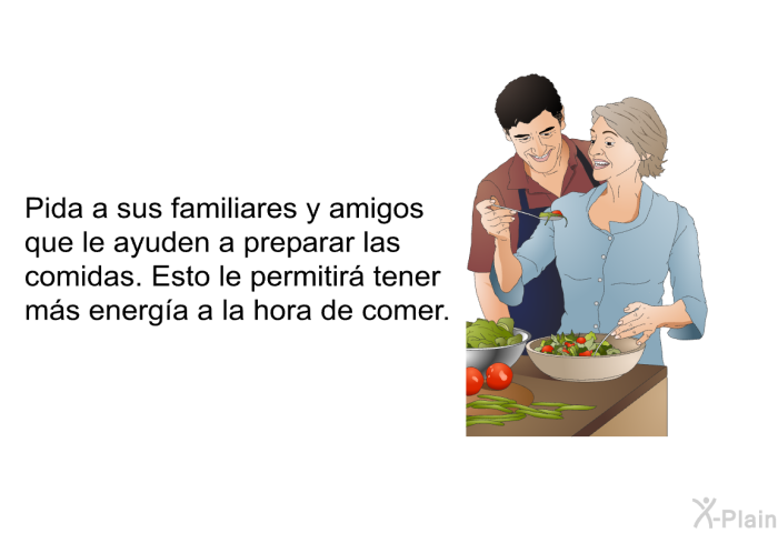 Pida a sus familiares y amigos que le ayuden a preparar las comidas. Esto le permitir� tener m�s energ�a a la hora de comer.