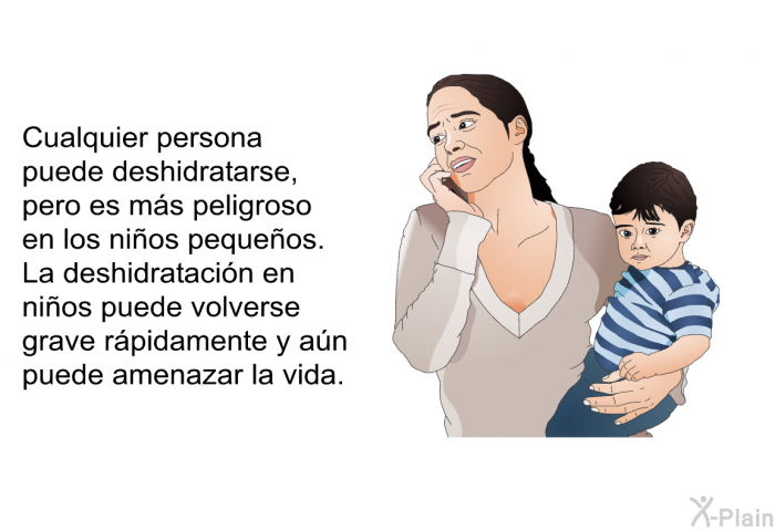 Cualquier persona puede deshidratarse, pero es ms peligroso en los nios pequeos. La deshidratacin en nios puede volverse grave rpidamente y an puede amenazar la vida.