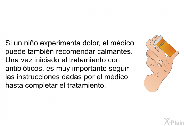 Si un ni�o experimenta dolor, el m�dico puede tambi�n recomendar calmantes. Una vez iniciado el tratamiento con antibi�ticos, es muy importante seguir las instrucciones dadas por el m�dico hasta completar el tratamiento.&nbsp;