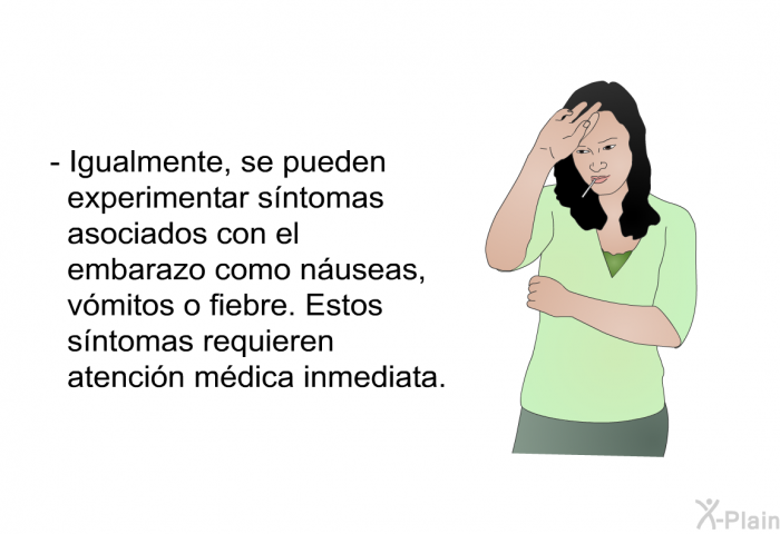 Igualmente, se pueden experimentar s�ntomas asociados con el embarazo como n�useas, v�mitos o fiebre. Estos s�ntomas requieren atenci�n m�dica inmediata.&nbsp;