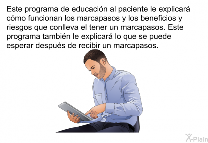 Esta informacin acerca de su salud le explicar cmo funcionan los marcapasos y los beneficios y riesgos que conlleva el tener un marcapasos. Esta informacin acerca de su salud tambin le explicar lo que se puede esperar despus de recibir un marcapasos.