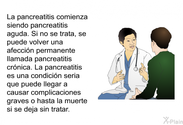 La pancreatitis comienza siendo pancreatitis aguda. Si no se trata, se puede volver una afeccin permanente llamada pancreatitis crnica. La pancreatitis es una condicin seria que puede llegar a causar complicaciones graves o hasta la muerte si se deja sin tratar.
