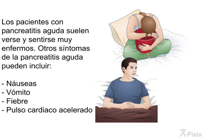Los pacientes con pancreatitis aguda suelen verse y sentirse muy enfermos. Otros s�ntomas de la pancreatitis aguda pueden incluir:  n�useas v�mito fiebre pulso cardiaco acelerado