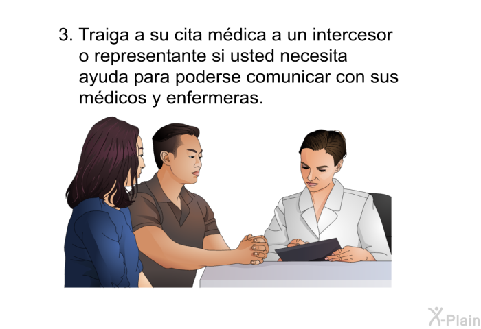 Traiga a su cita m�dica a un intercesor o representante si usted necesita ayuda para poderse comunicar con sus m�dicos y enfermeras.