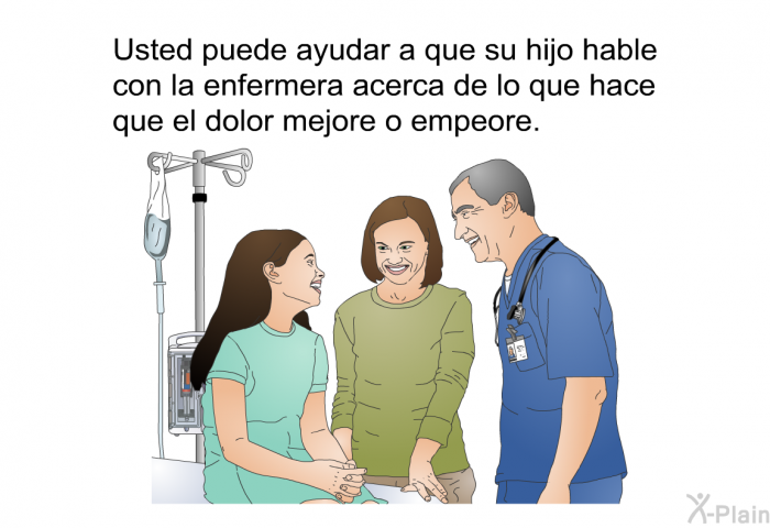 Usted puede ayudar a que su hijo hable con la enfermera acerca de lo que hace que el dolor mejore o empeore.