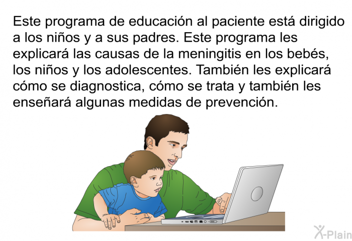 Esta informacin acerca de la salud est dirigido a los nios y a sus padres. Esta informacin les explicar las causas de la meningitis en los bebs, los nios y los adolescentes. Tambin les explicar cmo se diagnostica, cmo se trata y tambin les ensear algunas medidas de prevencin.