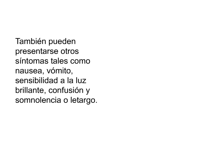 Tambi�n pueden presentarse otros s��ntomas tales como nausea, v�mito, sensibilidad a la luz brillante, confusi�n y somnolencia o letargo.