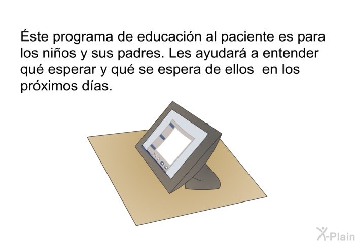 Esta informacin acerca de la salud es para los nios y sus padres. Les ayudar a entender qu esperar y qu se espera de ellos en los prximos das.