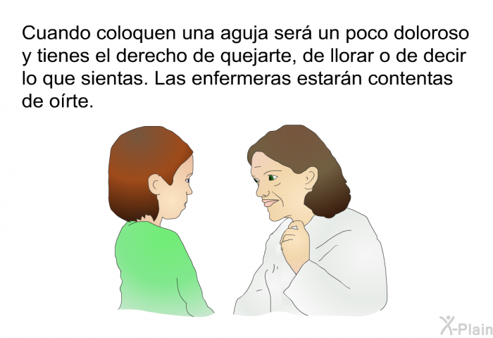 Cuando coloquen una aguja ser un poco doloroso y tienes el derecho de quejarte, de llorar o de decir lo que sientas. Las enfermeras estarn contentas de orte.