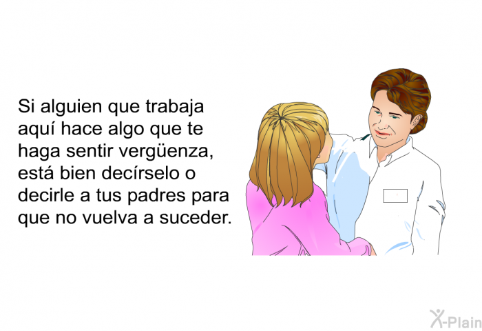 Si alguien que trabaja aqu hace algo que te haga sentir vergüenza, est bien decrselo o decirle a tus padres para que no vuelva a suceder.