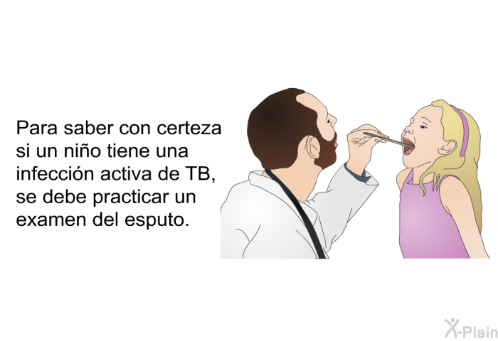 Para saber con certeza si un nio tiene una infeccin activa de TB, se debe practicar un examen del esputo.