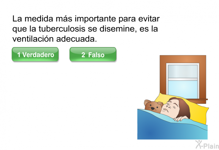 La medida m�s importante para evitar que la tuberculosis se disemine, es la ventilaci�n adecuada. Presione Verdadero o Falso.
