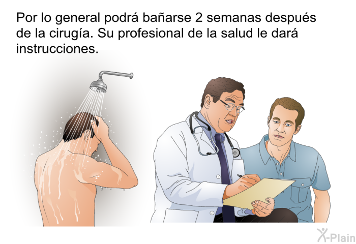 Por lo general podr baarse 2 semanas despus de la ciruga. Su profesional de la salud le dar instrucciones.