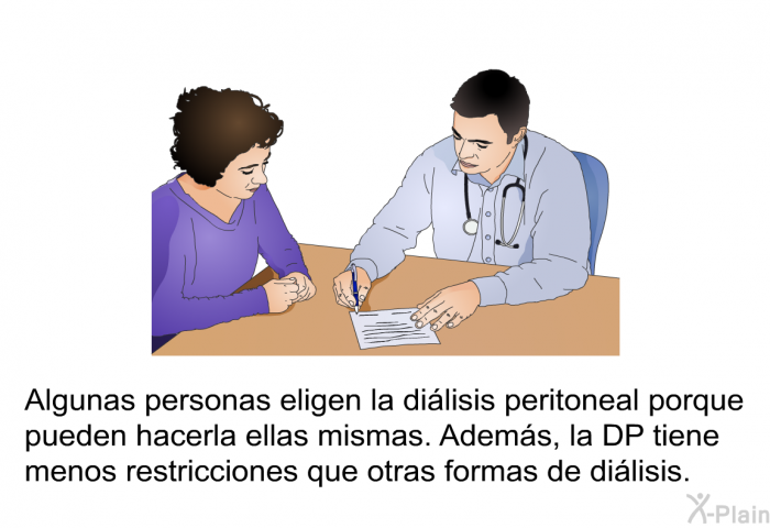 Algunas personas eligen la dilisis peritoneal porque pueden hacerla ellas mismas. Adems, la DP tiene menos restricciones que otras formas de dilisis.