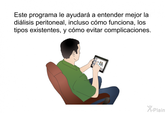 Esta informacin acerca de su salud le ayudar a entender mejor la dilisis peritoneal, incluso cmo funciona, los tipos existentes, y cmo evitar complicaciones.