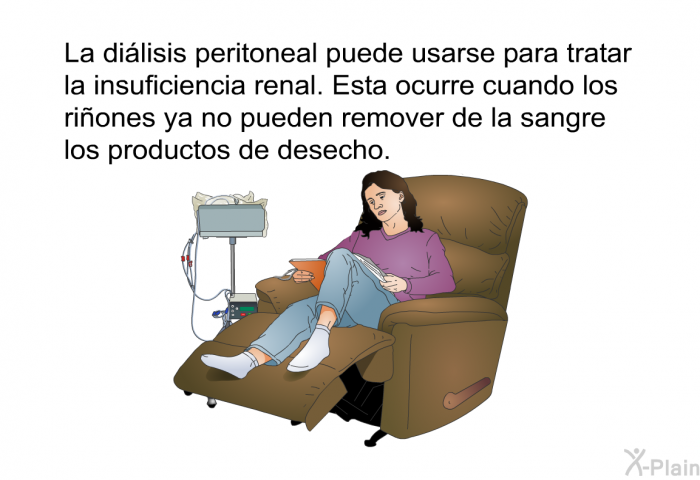 La dilisis peritoneal puede usarse para tratar la insuficiencia renal. Esta ocurre cuando los riones ya no pueden remover de la sangre los productos de desecho.