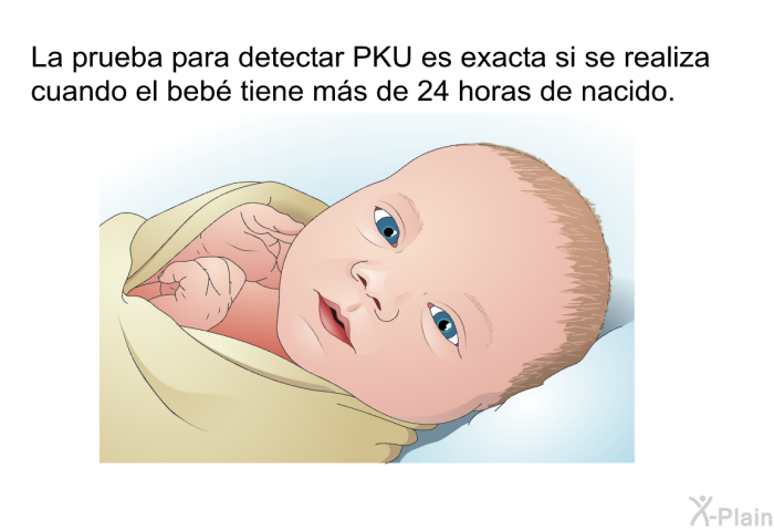 La prueba para detectar PKU es exacta si se realiza cuando el beb tiene ms de 24 horas de nacido.