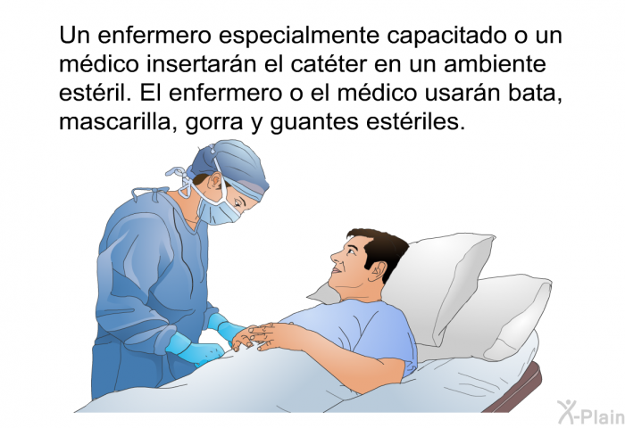 Un enfermero especialmente capacitado o un mdico insertarn el catter en un ambiente estril. El enfermero o el mdico usarn bata, mascarilla, gorra y guantes estriles.