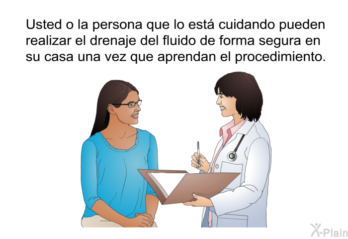 Usted o la persona que lo est cuidando pueden realizar el drenaje del fluido de forma segura en su casa una vez que aprendan el procedimiento.