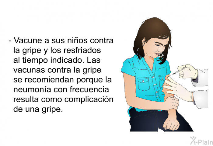 Vacune a sus nios contra la gripe y los resfriados al tiempo indicado. Las vacunas contra la gripe se recomiendan porque la neumona con frecuencia resulta como complicacin de una gripe.