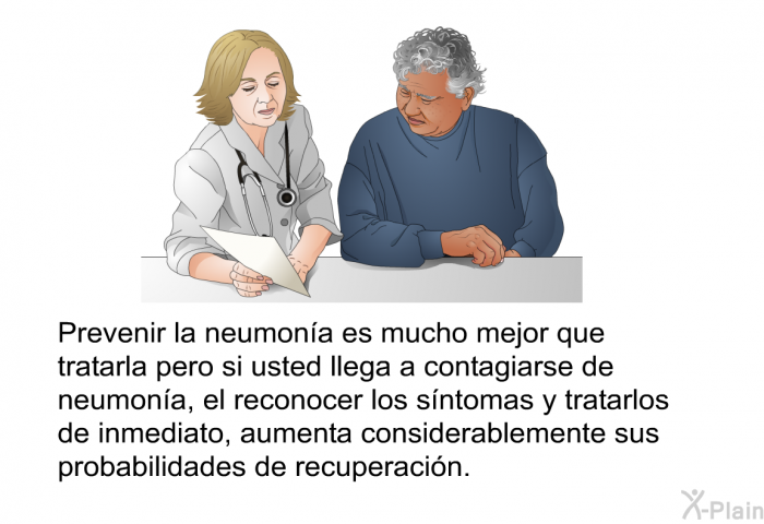 Prevenir la neumona es mucho mejor que tratarla pero si usted llega a contagiarse de neumona, el reconocer los sntomas y tratarlos de inmediato, aumenta considerablemente sus probabilidades de recuperacin.