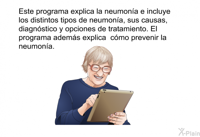 Esta informacin acerca de su salud explica la neumona e incluye los distintos tipos de neumona, sus causas, diagnstico y opciones de tratamiento. Esta informacin acerca de su salud adems explica cmo prevenir la neumona.