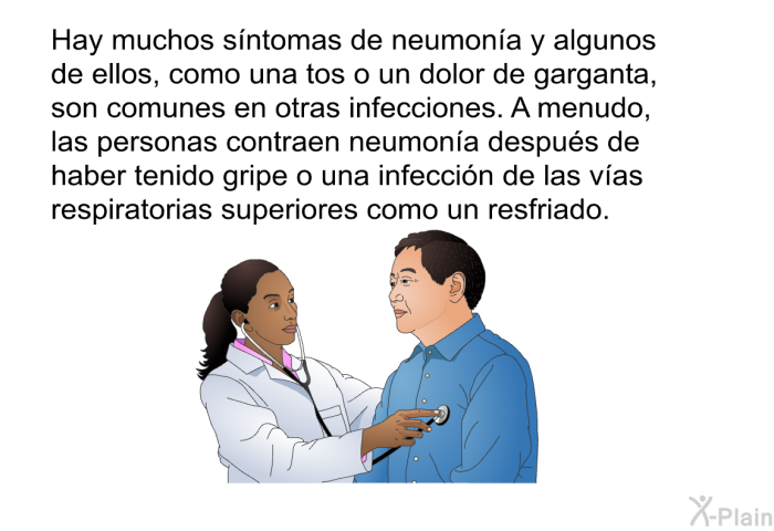Hay muchos s�ntomas de neumon�a y algunos de ellos, como una tos o un dolor de garganta, son comunes en otras infecciones. A menudo, las personas contraen neumon�a despu�s de haber tenido gripe o una infecci�n de las v�as respiratorias superiores como un resfriado.