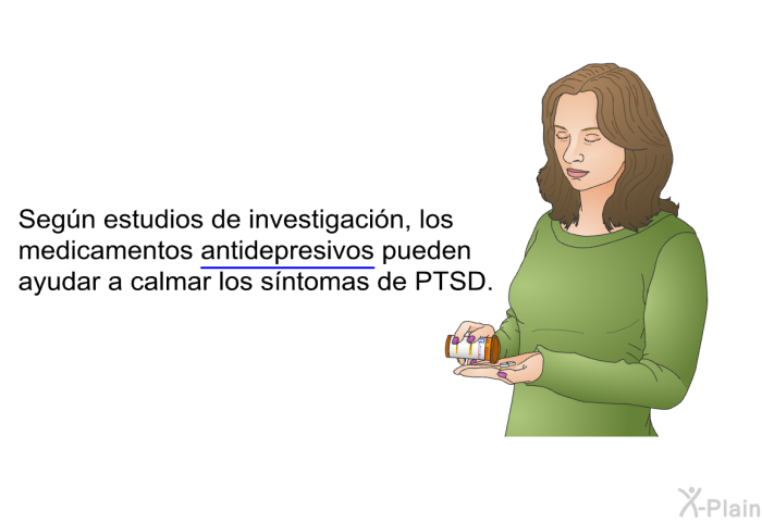 Segn estudios de investigacin, los medicamentos antidepresivos pueden ayudar a calmar los sntomas de PTSD.