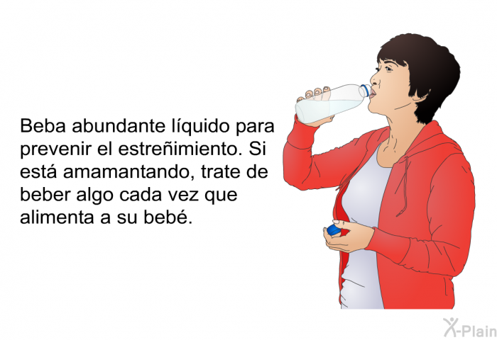 Beba abundante lquido para prevenir el estreimiento. Si est amamantando, trate de beber algo cada vez que alimenta a su beb.