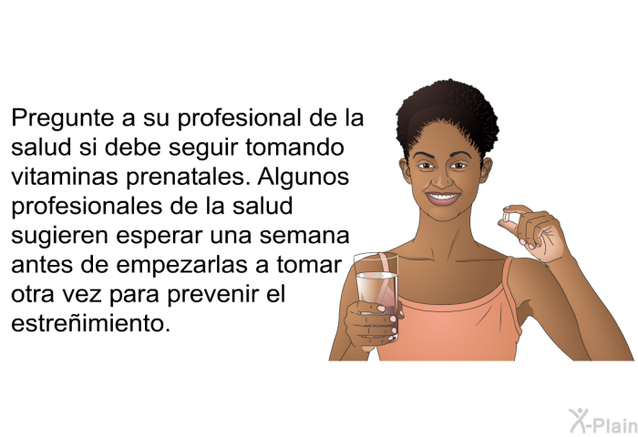 Pregunte a su profesional de la salud si debe seguir tomando vitaminas prenatales. Algunos profesionales de la salud sugieren esperar una semana antes de empezarlas a tomar otra vez para prevenir el estreimiento.