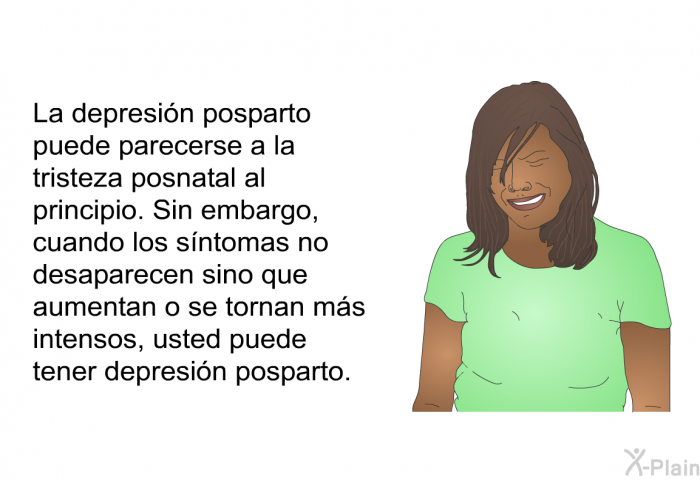 La depresin posparto puede parecerse a la tristeza posnatal al principio. Sin embargo, cuando los sntomas no desaparecen sino que aumentan o se tornan ms intensos, usted puede tener depresin posparto.