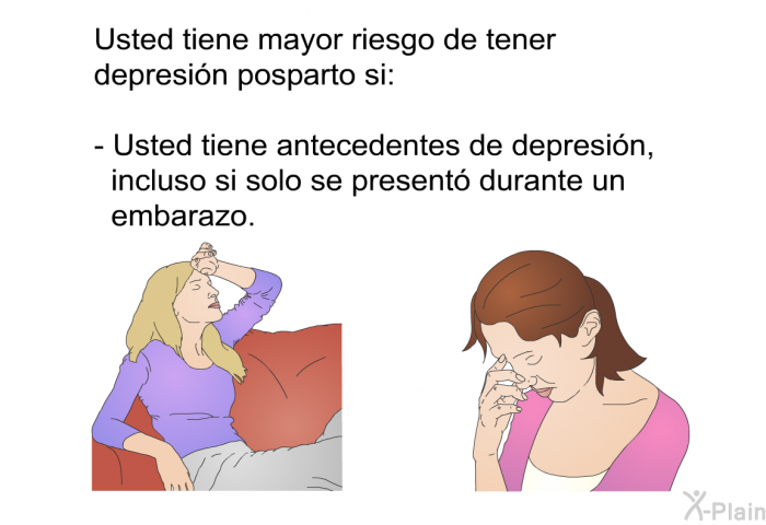 Usted tiene mayor riesgo de tener depresin posparto si:  Usted tiene antecedentes de depresin, incluso si solo se present durante un embarazo.