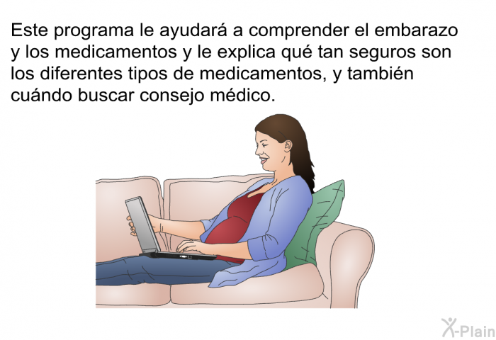 Esta informacin acerca de su salud le ayudar a comprender el embarazo y los medicamentos y le explica qu tan seguros son los diferentes tipos de medicamentos, y tambin cundo buscar consejo mdico.