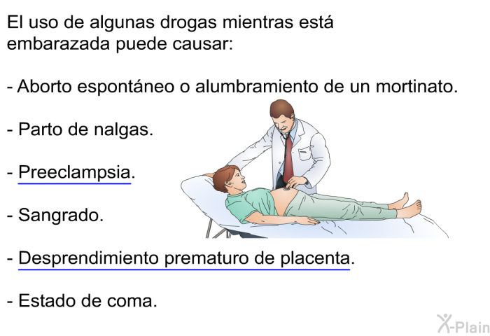 El uso de algunas drogas mientras est� embarazada puede causar:  Aborto espont�neo o alumbramiento de un mortinato. Parto de nalgas. Preeclampsia. Sangrado. Desprendimiento prematuro de placenta. Estado de coma.