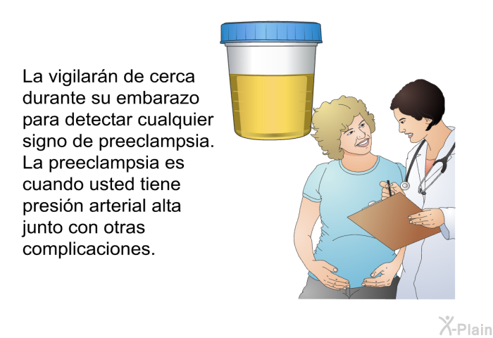 La vigilarn de cerca durante su embarazo para detectar cualquier signo de preeclampsia. La preeclampsia es cuando usted tiene presin arterial alta junto con otras complicaciones.