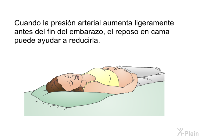 Cuando la presi�n arterial aumenta ligeramente antes del fin del embarazo, el reposo en cama puede ayudar a reducirla.