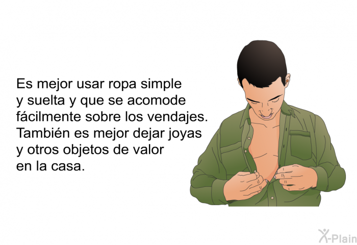 Es mejor usar ropa simple y suelta y que se acomode fcilmente sobre los vendajes. Tambin es mejor dejar joyas y otros objetos de valor en la casa.