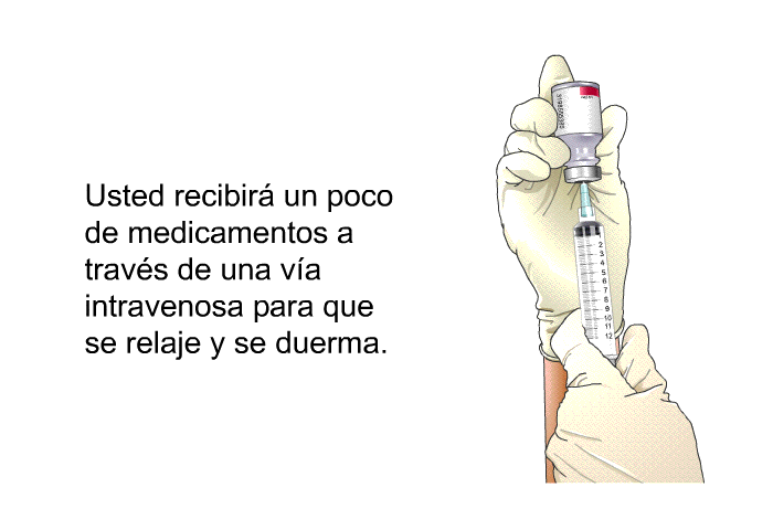 Usted recibir� un poco de medicamentos a trav�s de una v�a intravenosa para que se relaje y se duerma.