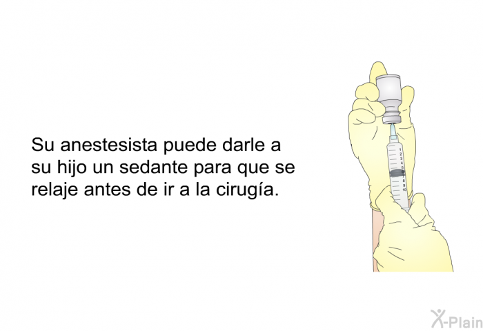 Su anestesista puede darle a su hijo un sedante para que se relaje antes de ir a la ciruga.