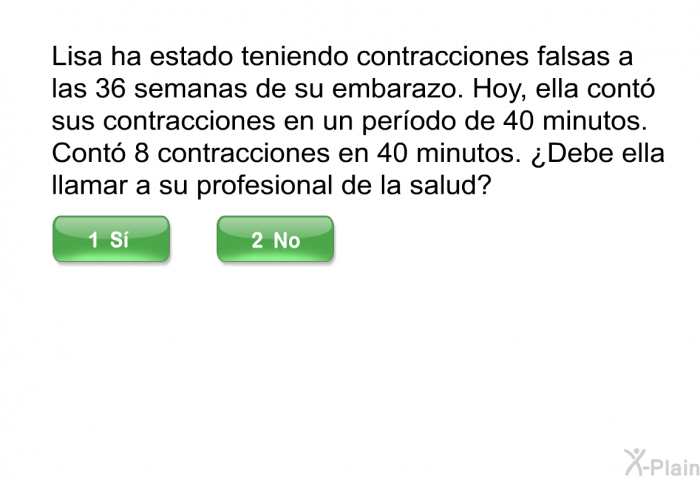 Lisa ha estado teniendo contracciones falsas a las 36 semanas de su embarazo. Hoy, ella cont sus contracciones en un perodo de 40 minutos. Cont 8 contracciones en 40 minutos. ¿Debe ella llamar a su profesional de la salud?