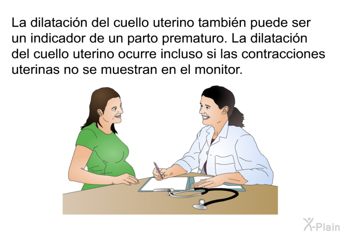 La dilatacin del cuello uterino tambin puede ser un indicador de un parto prematuro. La dilatacin del cuello uterino ocurre incluso si las contracciones uterinas no se muestran en el monitor.