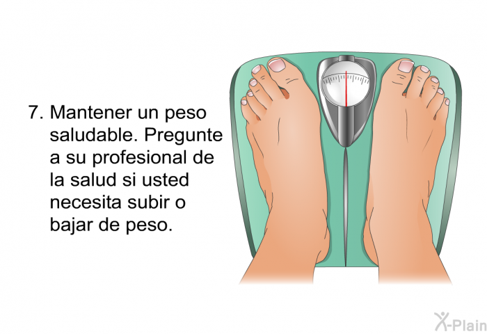 Mantener un peso saludable. Pregunte a su profesional de la salud si usted necesita subir o bajar de peso.