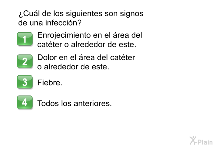 ¿Cul de los siguientes son signos de una infeccin?  Enrojecimiento en el rea del catter o alrededor de este. Dolor en el rea del catter o alrededor de este. Fiebre. Todos los anteriores.