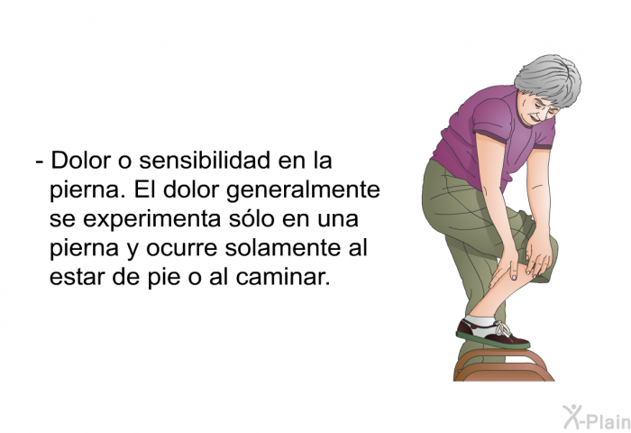 Dolor o sensibilidad en la pierna. El dolor generalmente se experimenta slo en una pierna y ocurre solamente al estar de pie o al caminar.