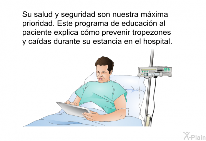 Su salud y seguridad son nuestra mxima prioridad. Esta informacin acerca de su salud explica cmo prevenir tropezones y cadas durante su estancia en el hospital.