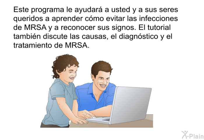 Esta informacin acerca de su salud le ayudar a usted y a sus seres queridos a aprender cmo evitar las infecciones de MRSA y a reconocer sus signos. Esta informacin tambin discute las causas, el diagnstico y el tratamiento de MRSA.