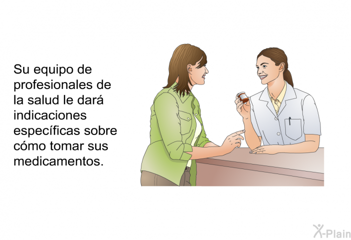 Su equipo de profesionales de la salud le dar indicaciones especficas sobre cmo tomar sus medicamentos.