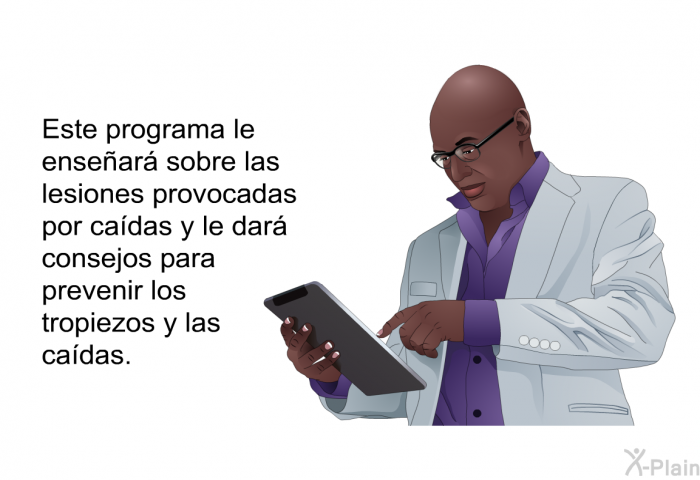 Esta informacin acerca de su salud le ensear sobre las lesiones provocadas por cadas y le dar consejos para prevenir los tropiezos y las cadas.