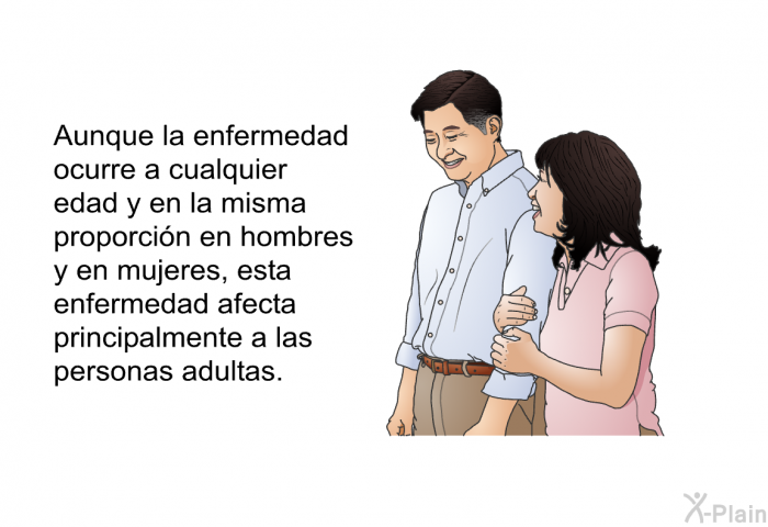 Aunque la enfermedad ocurre a cualquier edad y en la misma proporcin en hombres y en mujeres, esta enfermedad afecta principalmente a las personas adultas.