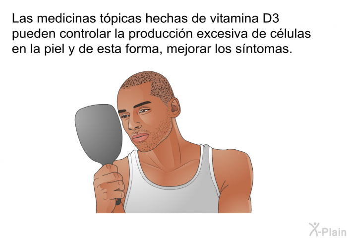 Las medicinas t�picas hechas de vitamina D<SUB>3</SUB> pueden controlar la producci�n excesiva de c�lulas en la piel y de esta forma, mejorar los s�ntomas.
